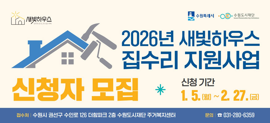 새빛하우스 수원특례시 수원도시재단  2026년 새빛하우스 집수리 지원사업  신청자 모집 신청기간 1. 5.(월) ~ 2. 27.(금)  접수처 : 수원시 권선구 수인로 126 더함파크2층 수원도시재단 주거복지센터  문의 031-280-6359  